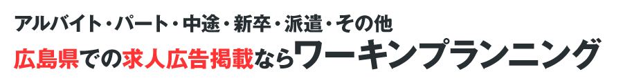 アルバイト・パート・中途・新卒・派遣・その他広島県での求人広告掲載ならワーキンプランニング